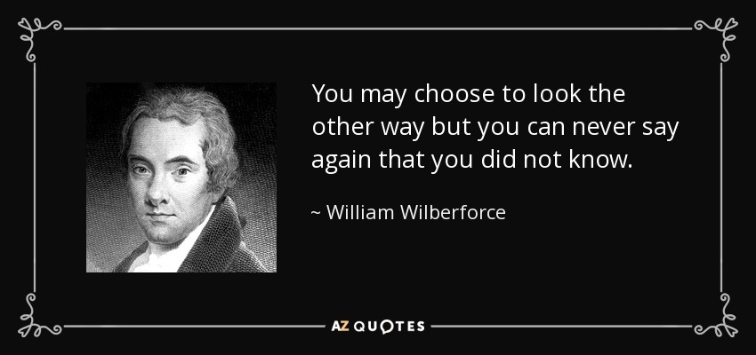 quote-you-may-choose-to-look-the-other-way-but-you-can-never-say-again-that-you-did-not-know-william-wilberforce-36-3-0393.jpg
